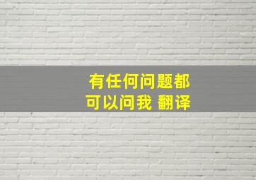 有任何问题都可以问我 翻译